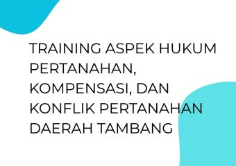 TRAINING ASPEK HUKUM PERTANAHAN, KOMPENSASI, DAN KONFLIK PERTANAHAN DAERAH TAMBANG