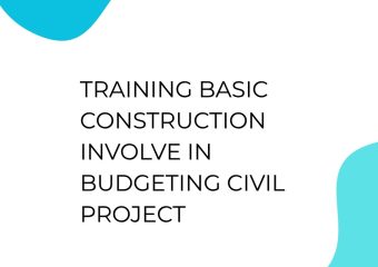 TRAINING BASIC CONSTRUCTION INVOLVE IN BUDGETING CIVIL PROJECT